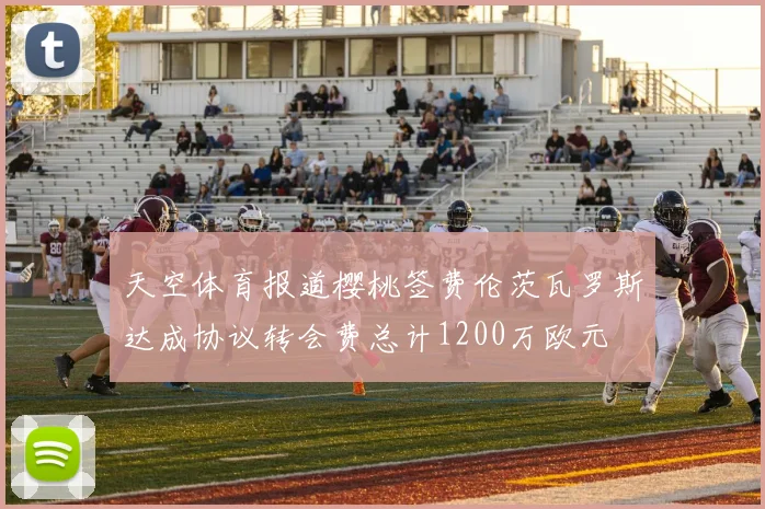 天空体育报道樱桃签费伦茨瓦罗斯达成协议转会费总计1200万欧元