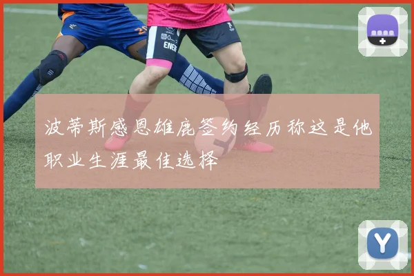 波蒂斯感恩雄鹿签约经历称这是他职业生涯最佳选择