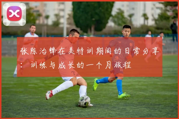 张陈治锋在美特训期间的日常分享：训练与成长的一个月旅程