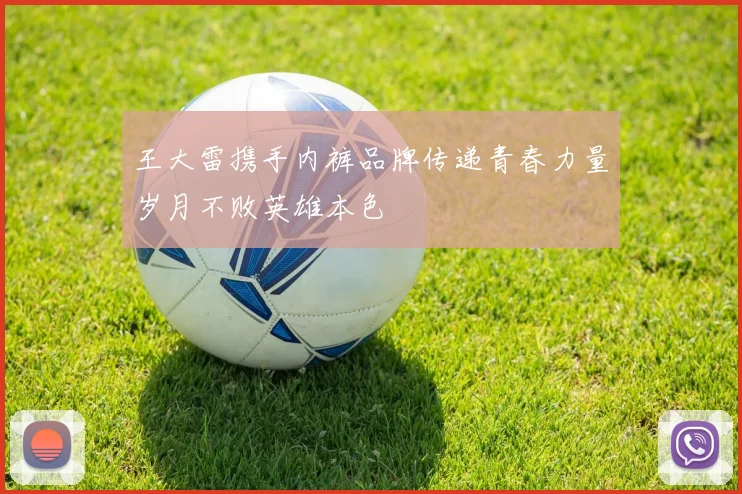 王大雷携手内裤品牌传递青春力量岁月不败英雄本色