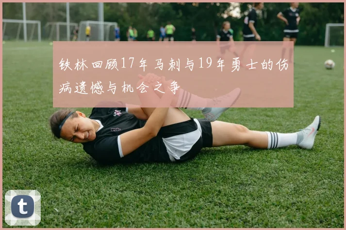 铁林回顾17年马刺与19年勇士的伤病遗憾与机会之争
