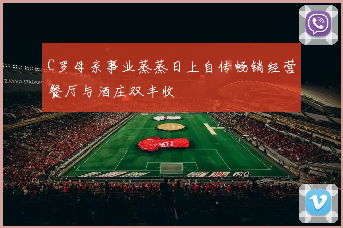 C罗母亲事业蒸蒸日上自传畅销经营餐厅与酒庄双丰收