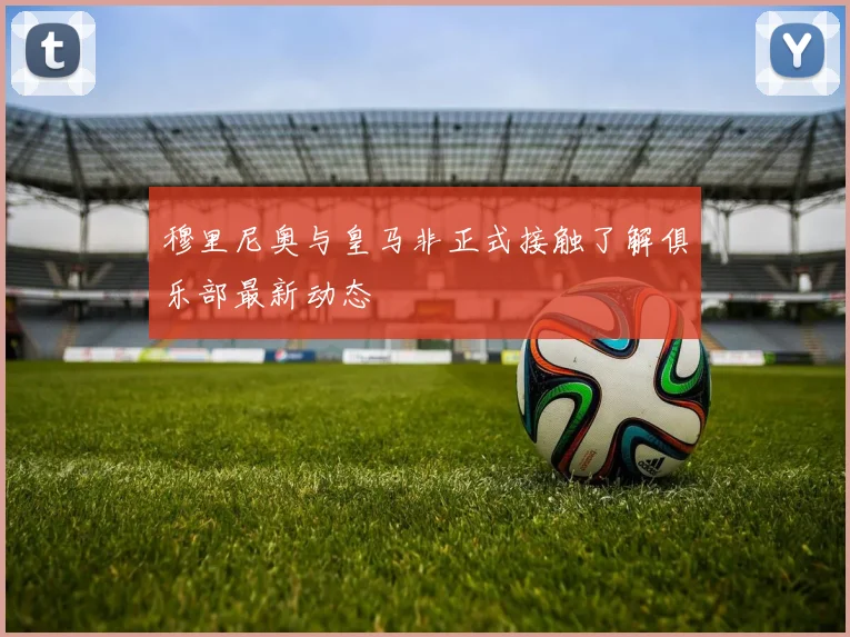 穆里尼奥与皇马非正式接触了解俱乐部最新动态