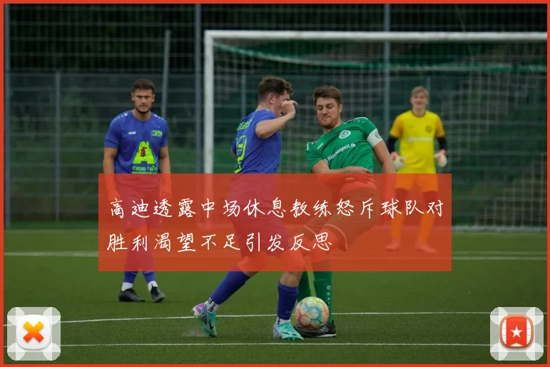 高迪透露中场休息教练怒斥球队对胜利渴望不足引发反思