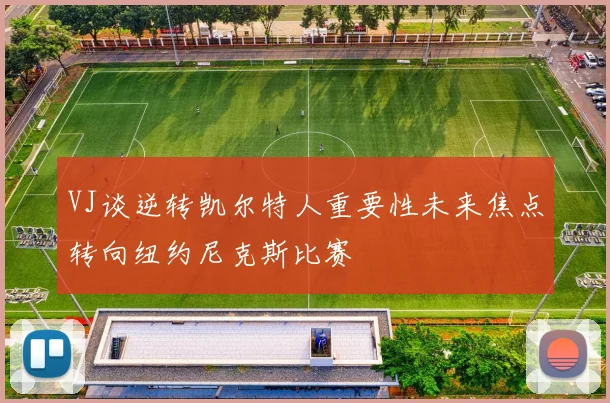 VJ谈逆转凯尔特人重要性未来焦点转向纽约尼克斯比赛