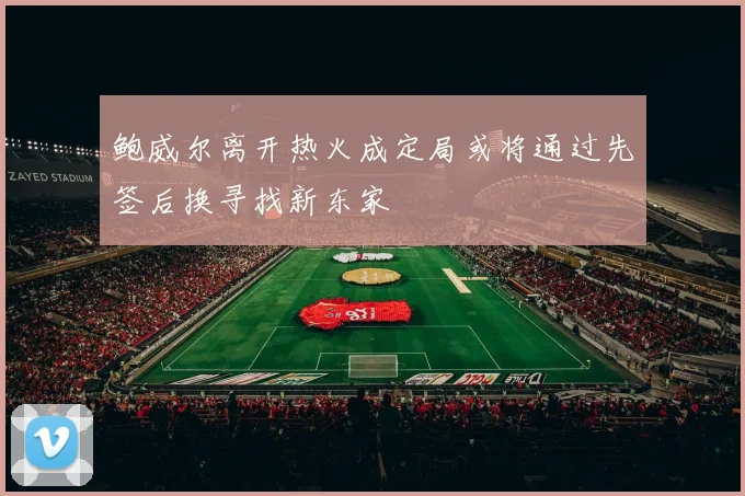 鲍威尔离开热火成定局或将通过先签后换寻找新东家
